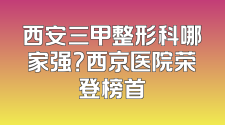 西安三甲整形科哪家强？西京医院荣登榜首