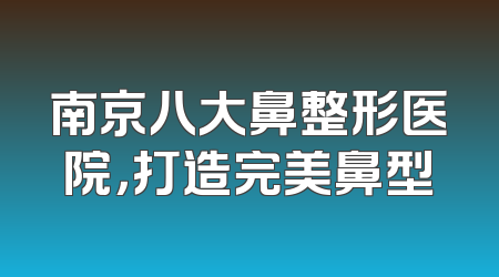 南京八大鼻整形医院，打造完美鼻型