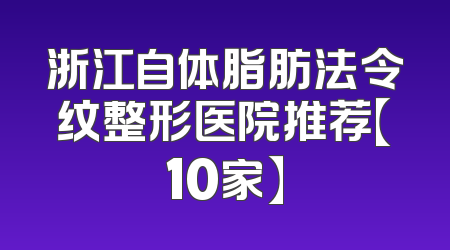 浙江自体脂肪法令纹整形医院推荐【10家】