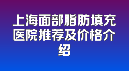 上海面部脂肪填充医院推荐及价格介绍