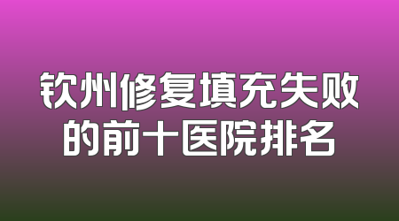 钦州修复填充失败的前十医院排名