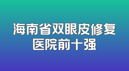 海南省双眼皮修复医院前十强