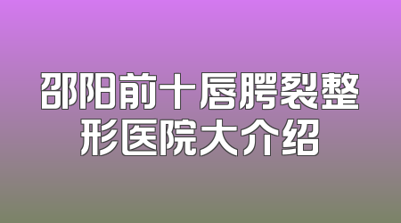 邵阳前十唇腭裂整形医院大介绍