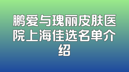 鹏爱与瑰丽皮肤医院上海佳选名单介绍