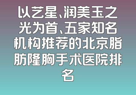 以艺星、润美玉之光为首、五家知名机构推荐的北京脂肪隆胸手术医院排名