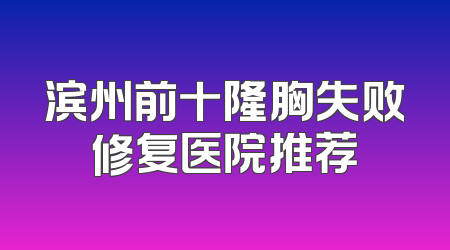 滨州前十隆胸失败修复医院推荐