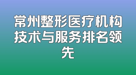 常州整形医疗机构技术与服务排名领先