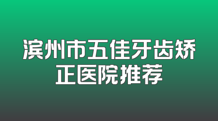 滨州市五佳牙齿矫正医院推荐