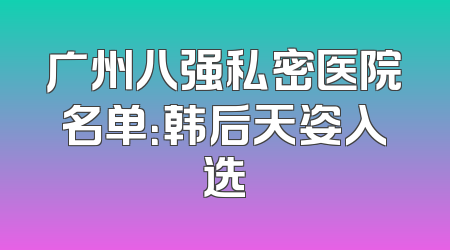 广州八强私密医院名单：韩后天姿入选