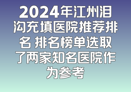 2024年江州泪沟充填医院推荐排名 排名榜单选取了两家知名医院作为参考