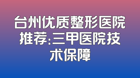 台州优质整形医院推荐：三甲医院技术保障