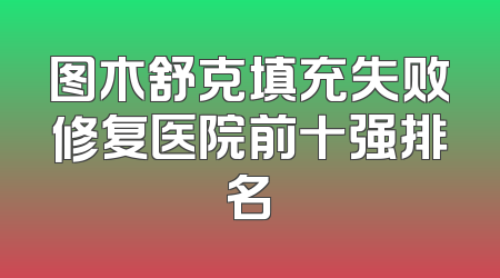 图木舒克填充失败修复医院前十强排名