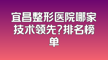 宜昌整形医院哪家技术领先？排名榜单