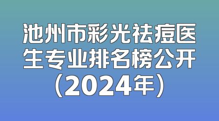 池州市彩光祛痘医生专业排名榜公开（2024年）
