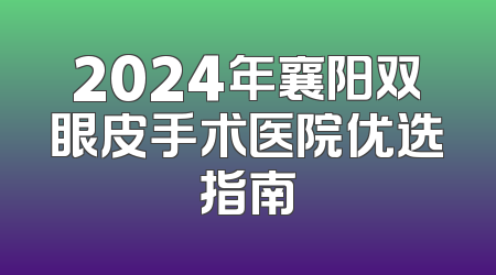 2024年襄阳双眼皮手术医院优选指南