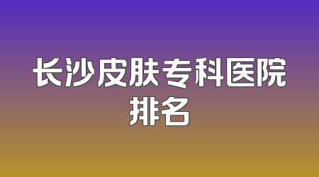 长沙皮肤专科医院排名