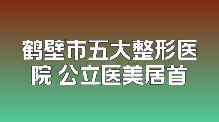 鹤壁市五大整形医院 公立医美居首