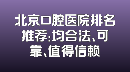 北京口腔医院排名推荐：均合法、可靠、值得信赖