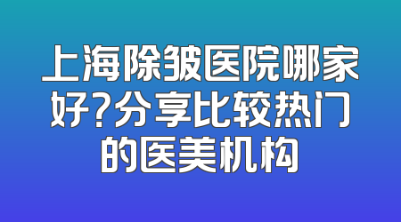 上海除皱医院哪家好？分享比较热门的医美机构