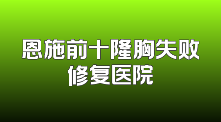 恩施前十隆胸失败修复医院