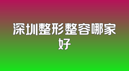 深圳整形整容哪家好