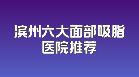 滨州六大面部吸脂医院推荐