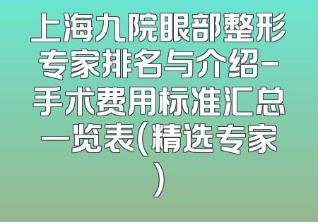 上海九院眼部整形专家排名与介绍-手术费用标准汇总一览表（精选专家）