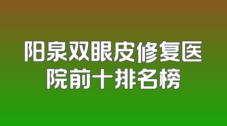 阳泉双眼皮修复医院前十排名榜