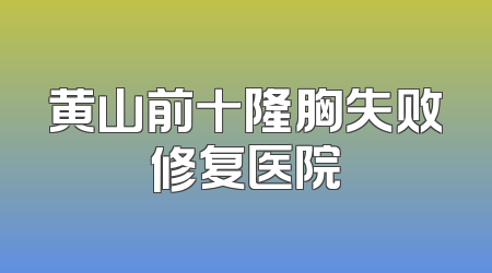 黄山前十隆胸失败修复医院