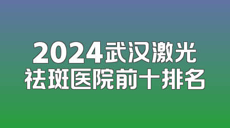 2024武汉激光祛斑医院前十排名