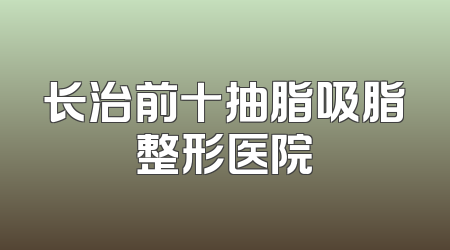 长治前十抽脂吸脂整形医院