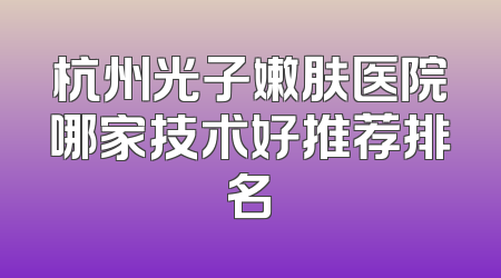 杭州光子嫩肤医院哪家技术好推荐排名