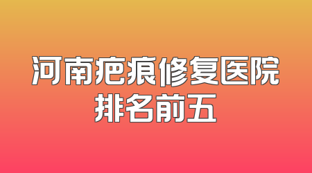 河南疤痕修复医院排名前五