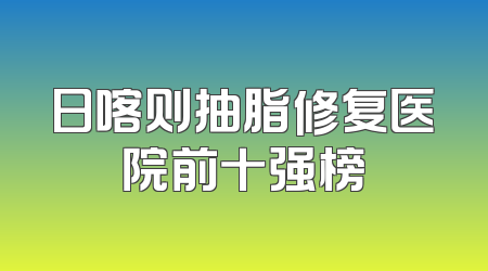 日喀则抽脂修复医院前十强榜
