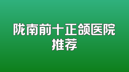 陇南前十正颌医院推荐