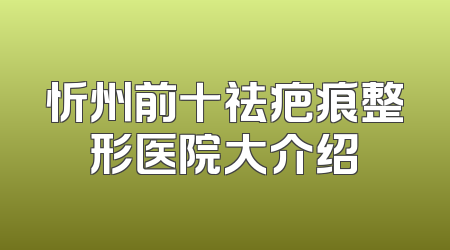 忻州前十祛疤痕整形医院大介绍