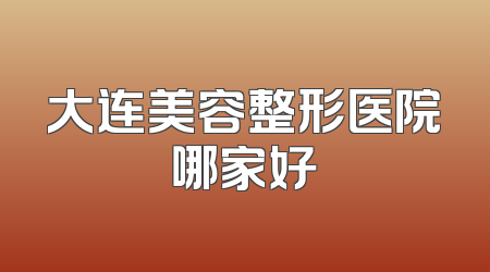 大连美容整形医院哪家好