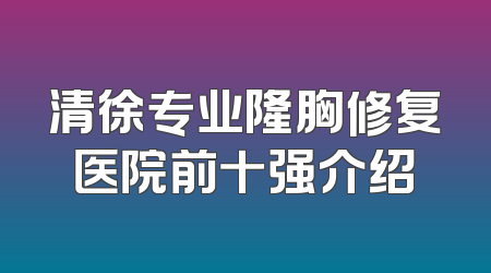 清徐专业隆胸修复医院前十强介绍