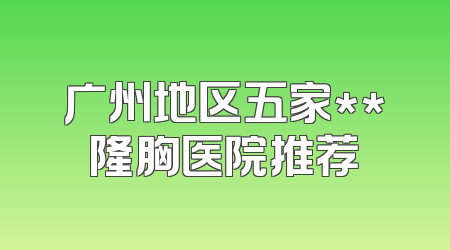 广州地区五家**隆胸医院推荐