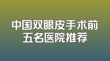 中国双眼皮手术前五名医院推荐