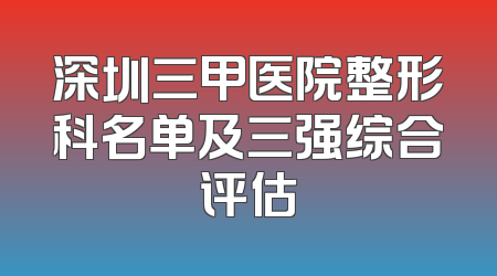 深圳三甲医院整形科名单及三强综合评估