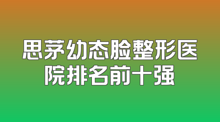 思茅幼态脸整形医院排名前十强
