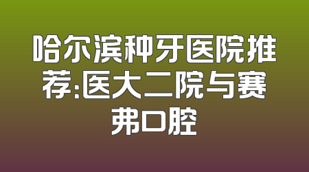 哈尔滨种牙医院推荐：医大二院与赛弗口腔