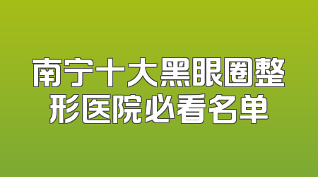 南宁十大黑眼圈整形医院必看名单