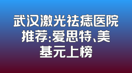 武汉激光祛痣医院推荐：爱思特、美基元上榜