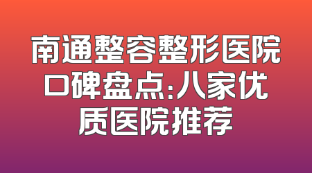 南通整容整形医院口碑盘点：八家优质医院推荐