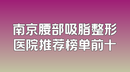 南京腰部吸脂整形医院推荐榜单前十
