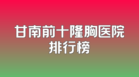 甘南前十隆胸医院排行榜