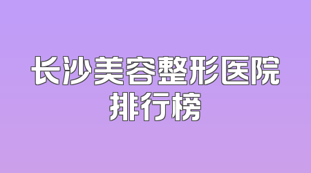 长沙美容整形医院排行榜