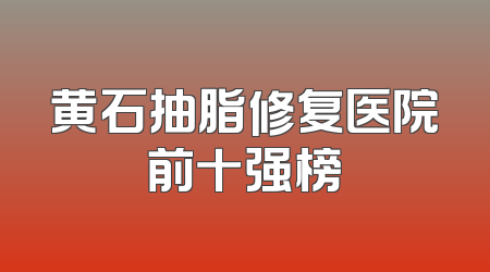 黄石抽脂修复医院前十强榜